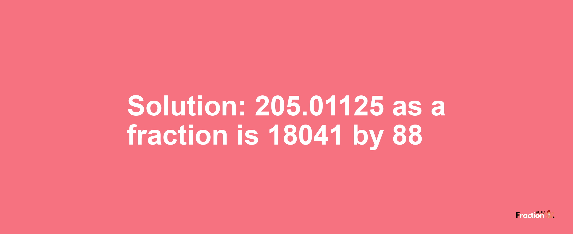 Solution:205.01125 as a fraction is 18041/88